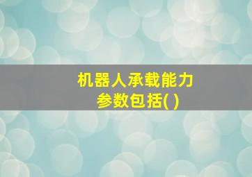 机器人承载能力参数包括( )